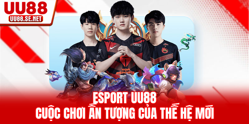 Esport UU88 - Cuộc Chơi Ấn Tượng Của Thế Hệ Mới