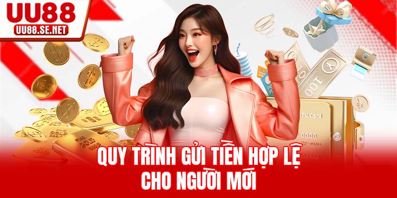 Quy trình gửi tiền hợp lệ cho người mới Quy trình gửi tiền hợp lệ cho người mới
