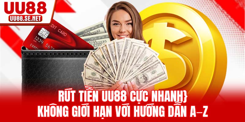 Rút Tiền UU88 Cực Nhanh, Không Giới Hạn Với Hướng Dẫn A–Z