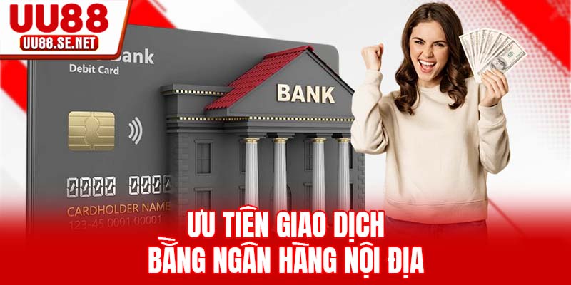 Ưu tiên giao dịch bằng ngân hàng nội địa Ưu tiên giao dịch bằng ngân hàng nội địa